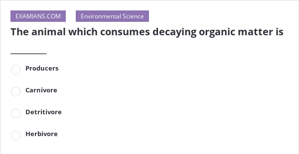 The animal which consumes decaying organic matter is ______ | EXAMIANS