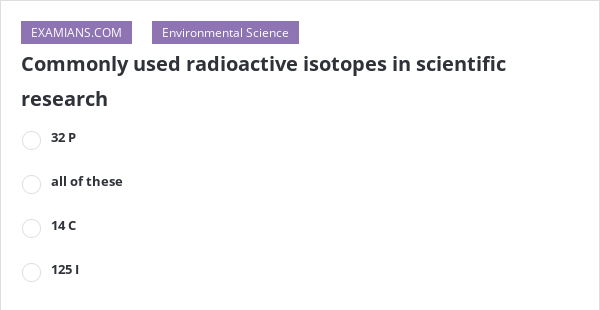 Commonly used radioactive isotopes in scientific research | EXAMIANS