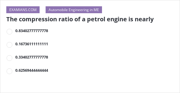 The compression ratio of a petrol engine is nearly | EXAMIANS