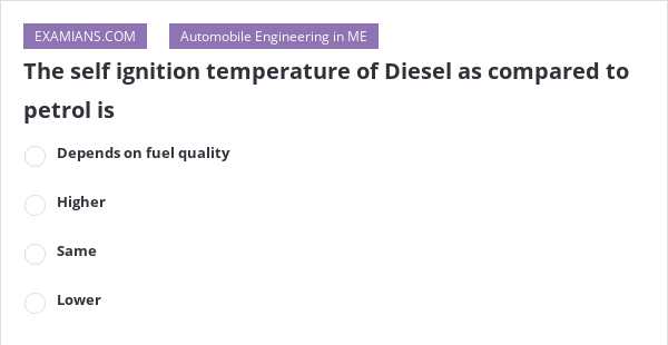 the-self-ignition-temperature-of-diesel-as-compared-to-petrol-is-examians