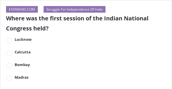 Where Was The First Session Of The Indian National Congress Held ...