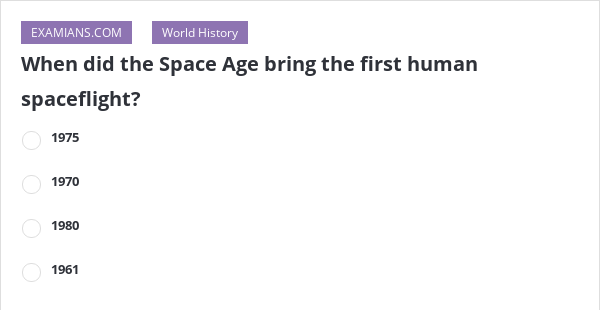 when-did-the-space-age-bring-the-first-human-spaceflight-examians