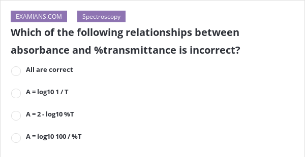 Which Of The Following Relation Is Incorrect Which of the following relationships between absorbance and