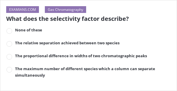 What does the selectivity factor describe?  EXAMIANS