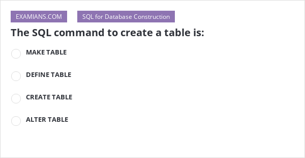 The SQL command to create a table is: | EXAMIANS