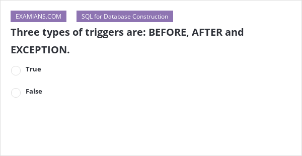 Three types of triggers are: BEFORE, AFTER and EXCEPTION. | EXAMIANS