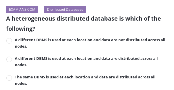 A heterogeneous distributed database is which of the following? | EXAMIANS