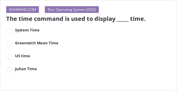 The time command is used to display _____ time. | EXAMIANS