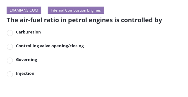 The air-fuel ratio in petrol engines is controlled by | EXAMIANS