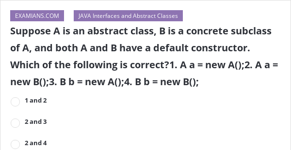 Suppose A Is An Abstract Class, B Is A Concrete Subclass Of A, And Both ...