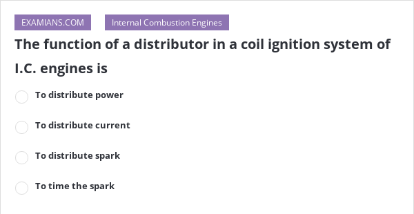 The function of a distributor in a coil ignition system of I.C. engines ...