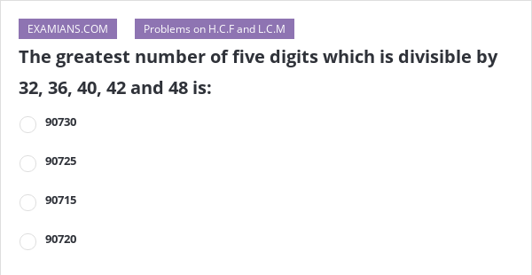 The greatest number of five digits which is divisible by 32, 36, 40, 42 ...