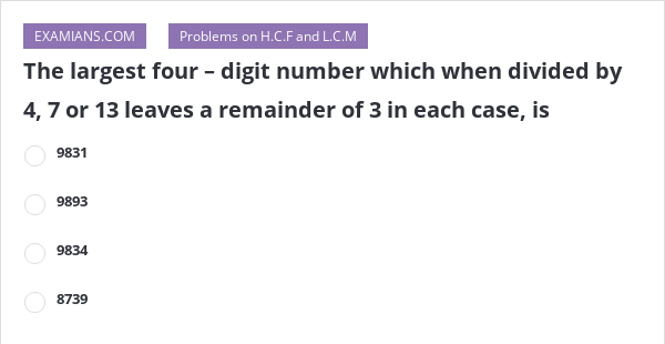 the-largest-four-digit-number-which-when-divided-by-4-7-or-13-leaves