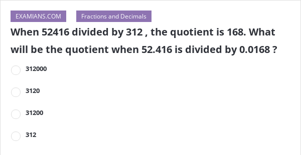 When 52416 divided by 312 , the quotient is 168. What will
