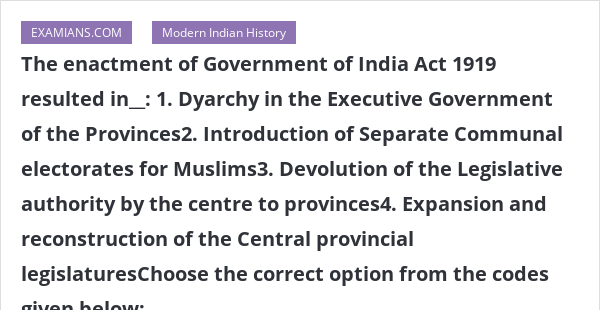 The enactment of Government of India Act 1919 resulted in__: 1. Dyarchy ...