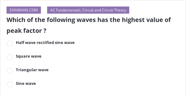 which-of-the-following-waves-has-the-highest-value-of-peak-factor