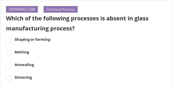 Which of the following processes is absent in glass manufacturing ...