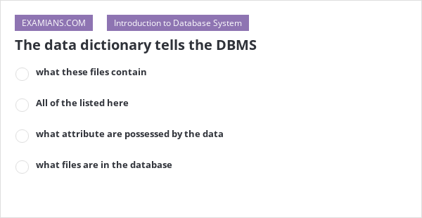 The data dictionary tells the DBMS | EXAMIANS
